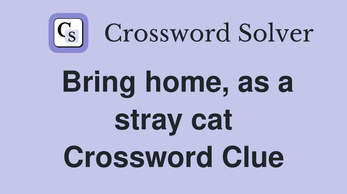 Bring home, as a stray cat Crossword Clue Answers Crossword Solver